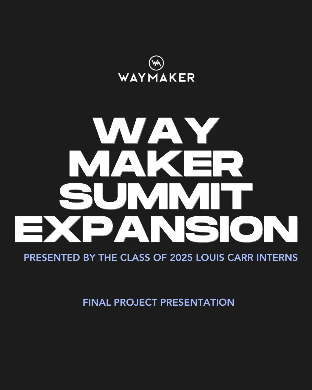 Waymaker Summit Expansion presentation cover — white monogram logo and stacked bold white title on a dark charcoal background, credited to the Class of 2025 Louis Carr Interns